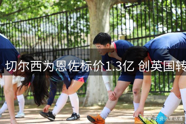 切尔西为恩佐标价1.3亿 创英国转会新高