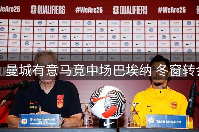曼城有意马竞中场巴埃纳 冬窗转会可能性较低