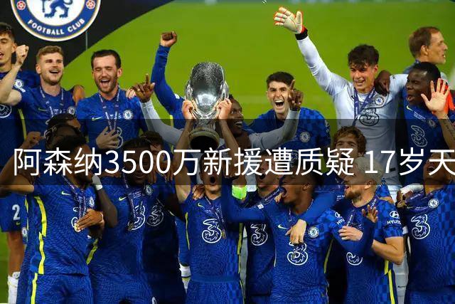 阿森纳3500万新援遭质疑 17岁天才或成未来之星